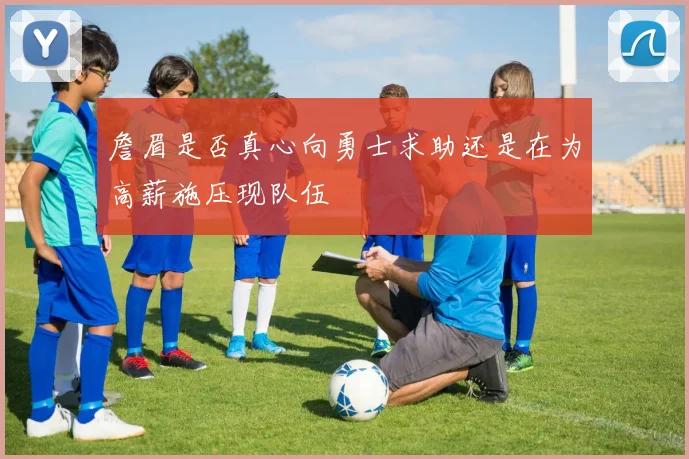 詹眉是否真心向勇士求助还是在为高薪施压现队伍