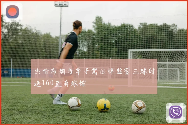 杰伦布朗与华子需法律监管三球时速160直奔球馆