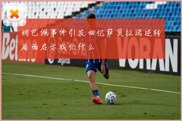 姆巴佩事件引发回忆萨莫拉诺逆转局面启示我们什么