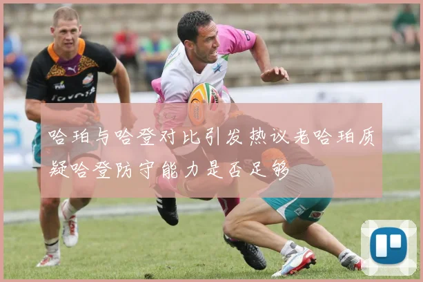 哈珀与哈登对比引发热议老哈珀质疑哈登防守能力是否足够