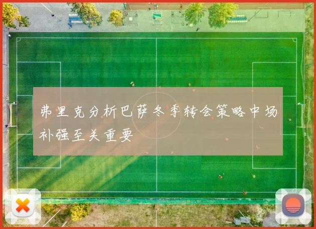 弗里克分析巴萨冬季转会策略中场补强至关重要