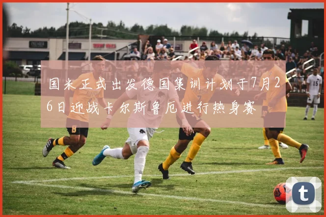 国米正式出发德国集训计划于7月26日迎战卡尔斯鲁厄进行热身赛