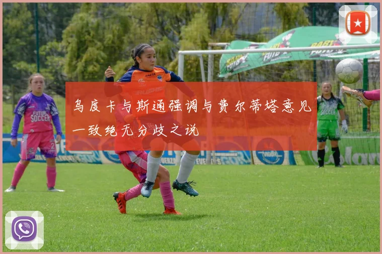 乌度卡与斯通强调与费尔蒂塔意见一致绝无分歧之说