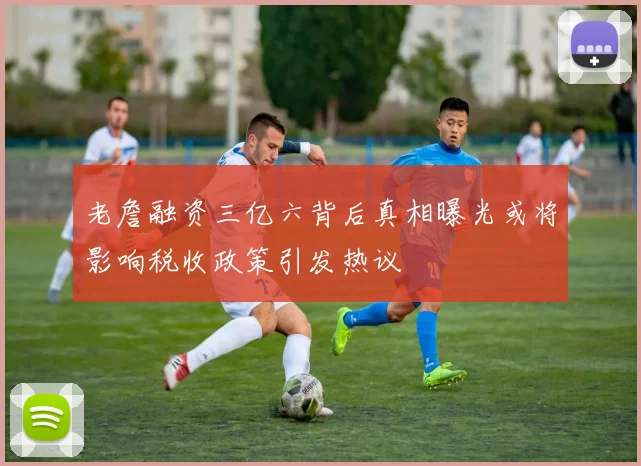 老詹融资三亿六背后真相曝光或将影响税收政策引发热议