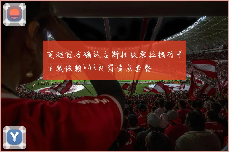 英超官方确认古斯托故意拉拽对手主裁依赖VAR判罚黄点套餐