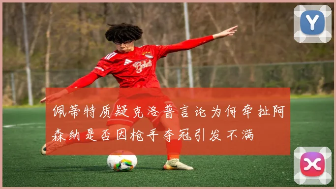佩蒂特质疑克洛普言论为何牵扯阿森纳是否因枪手夺冠引发不满